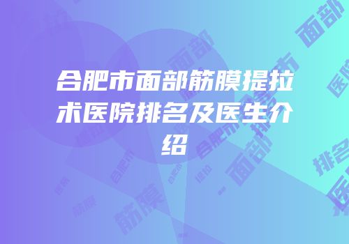 合肥市面部筋膜提拉术医院排名及医生介绍