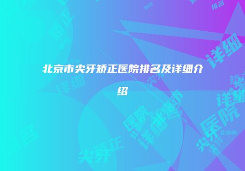 北京市尖牙矫正医院排名及详细介绍
