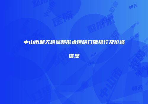 中山市朝天短鼻整形术医院口碑排行及价格信息