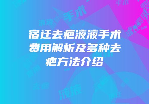 宿迁去疤液液手术费用解析及多种去疤方法介绍