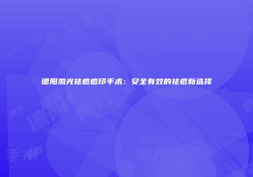 德阳激光祛痘痘印手术：安全有效的祛痘新选择