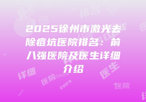 2025徐州市激光去除痘坑医院排名：前八强医院及医生详细介绍