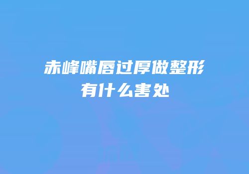 赤峰嘴唇过厚做整形有什么害处