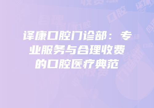 译康口腔门诊部：专业服务与合理收费的口腔医疗典范