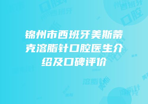 锦州市西班牙美斯蒂克溶脂针口腔医生介绍及口碑评价