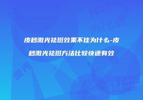 皮秒激光祛斑效果不佳为什么-皮秒激光祛斑方法比较快速有效