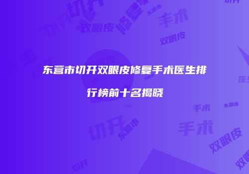 东营市切开双眼皮修复手术医生排行榜前十名揭晓