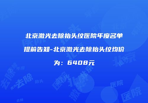 北京激光去除抬头纹医院年度名单提前告知-北京激光去除抬头纹均价为：6408元