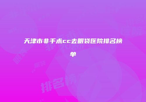 天津市非手术cc去眼袋医院排名榜单