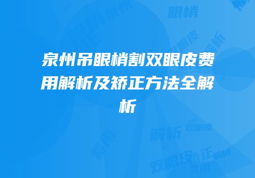 泉州吊眼梢割双眼皮费用解析及矫正方法全解析