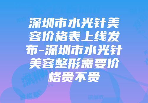 深圳市水光针美容价格表上线发布-深圳市水光针美容整形需要价格贵不贵