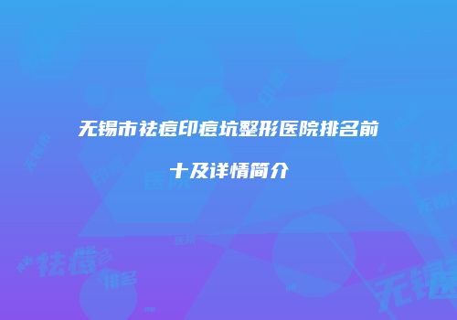 无锡市祛痘印痘坑整形医院排名前十及详情简介