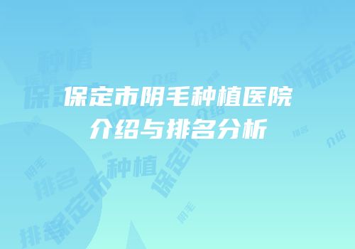 保定市阴毛种植医院介绍与排名分析