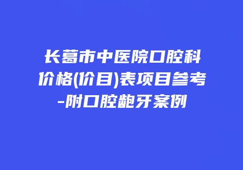 长葛市中医院口腔科价格(价目)表项目参考-附口腔龅牙案例
