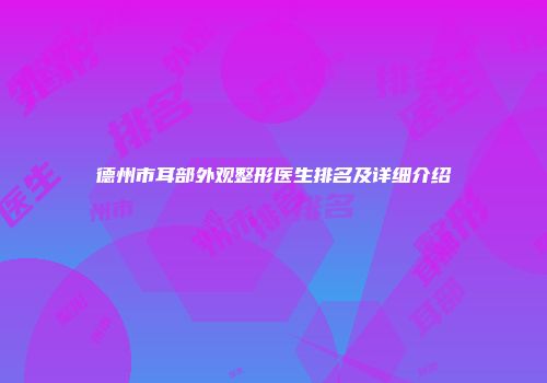 德州市耳部外观整形医生排名及详细介绍