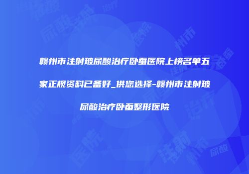 赣州市注射玻尿酸治疗卧蚕医院上榜名单五家正规资料已备好_供您选择-赣州市注射玻尿酸治疗卧蚕整形医院