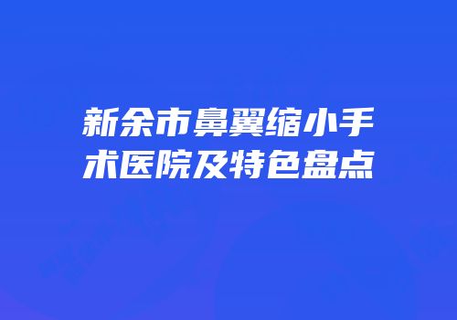 新余市鼻翼缩小手术医院及特色盘点