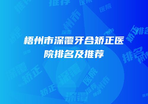 梧州市深覆牙合矫正医院排名及推荐