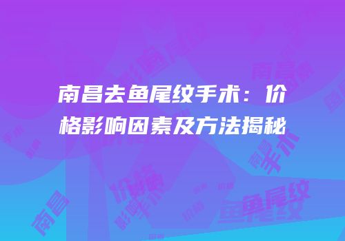 南昌去鱼尾纹手术：价格影响因素及方法揭秘