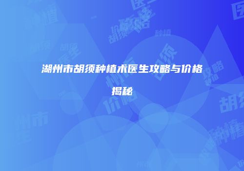 湖州市胡须种植术医生攻略与价格揭秘