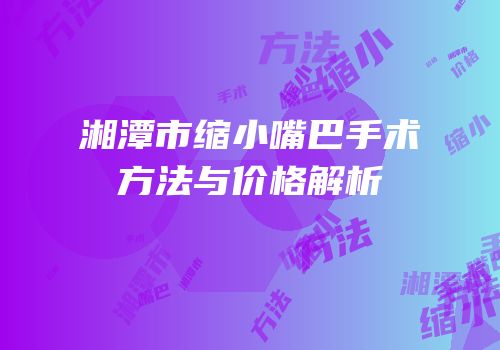 湘潭市缩小嘴巴手术方法与价格解析