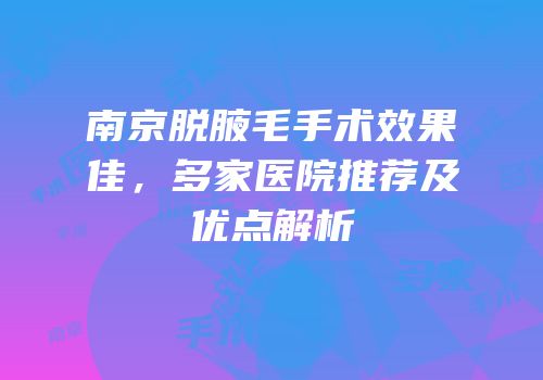 南京脱腋毛手术效果佳，多家医院推荐及优点解析