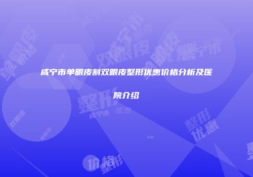咸宁市单眼皮割双眼皮整形优惠价格分析及医院介绍