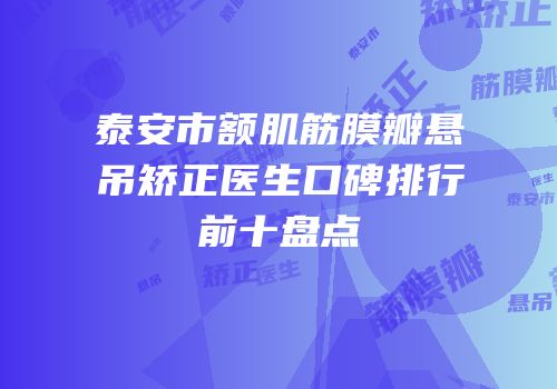 泰安市额肌筋膜瓣悬吊矫正医生口碑排行前十盘点