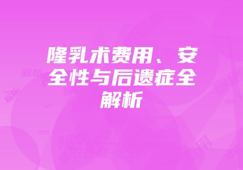 隆乳术费用、安全性与后遗症全解析