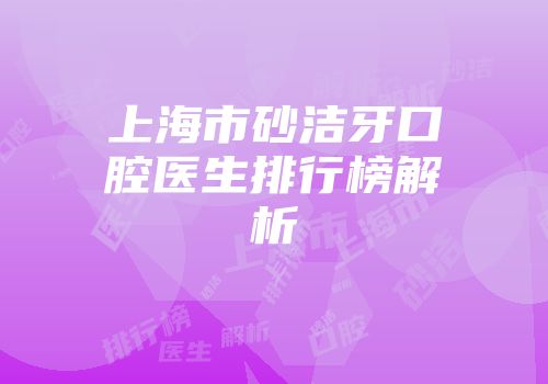 上海市砂洁牙口腔医生排行榜解析