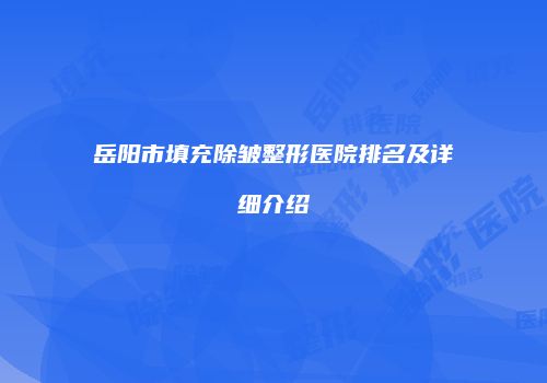 岳阳市填充除皱整形医院排名及详细介绍
