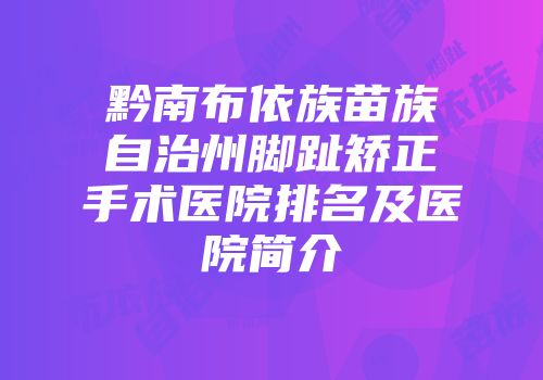 黔南布依族苗族自治州脚趾矫正手术医院排名及医院简介