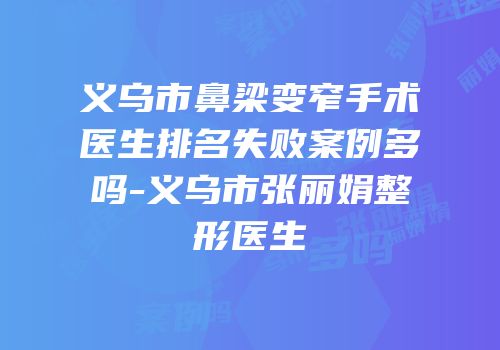 义乌市鼻梁变窄手术医生排名失败案例多吗-义乌市张丽娟整形医生