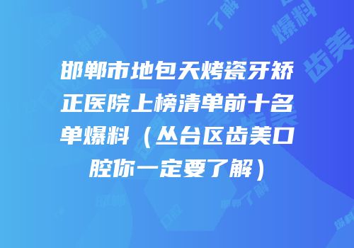 邯郸市地包天烤瓷牙矫正医院上榜清单前十名单爆料（丛台区齿美口腔你一定要了解）