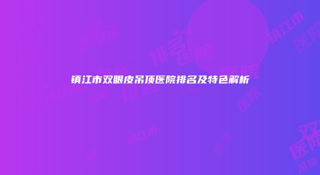 镇江市双眼皮吊顶医院排名及特色解析