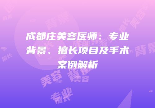 成都庄美容医师：专业背景、擅长项目及手术案例解析