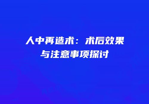 人中再造术：术后效果与注意事项探讨