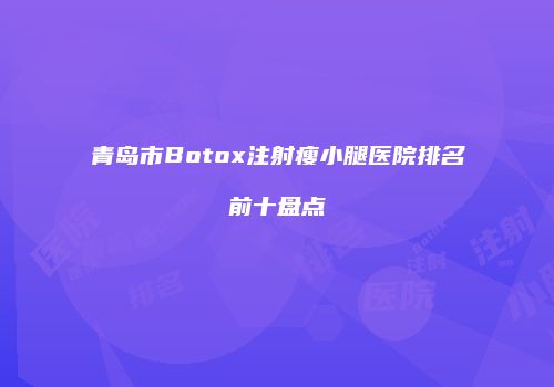 青岛市Botox注射瘦小腿医院排名前十盘点