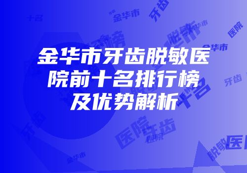 金华市牙齿脱敏医院前十名排行榜及优势解析