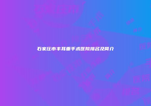 石家庄市丰耳垂手术医院排名及简介