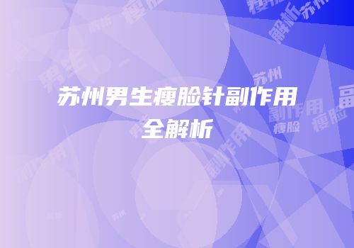 苏州男生瘦脸针副作用全解析