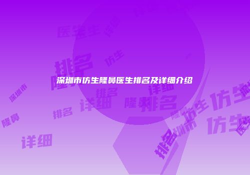 深圳市仿生隆鼻医生排名及详细介绍
