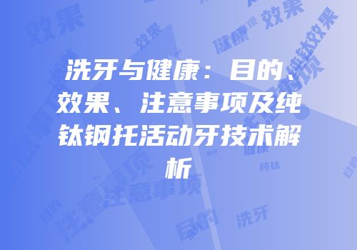 洗牙与健康：目的、效果、注意事项及纯钛钢托活动牙技术解析