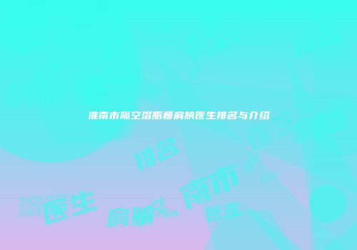 淮南市隔空溶脂瘦肩膀医生排名与介绍