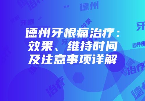 德州牙根痛治疗：效果、维持时间及注意事项详解