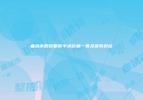 曲靖市唇裂整形手术价格一览及医院对比