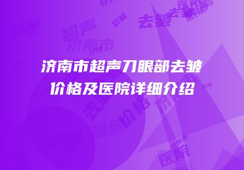 济南市超声刀眼部去皱价格及医院详细介绍