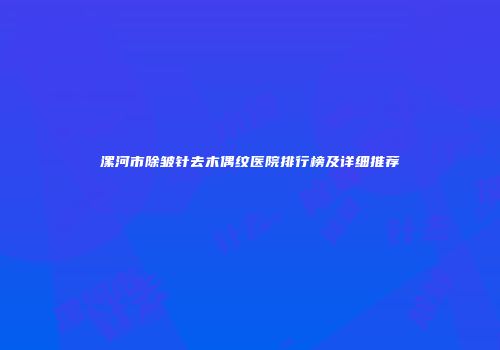 漯河市除皱针去木偶纹医院排行榜及详细推荐