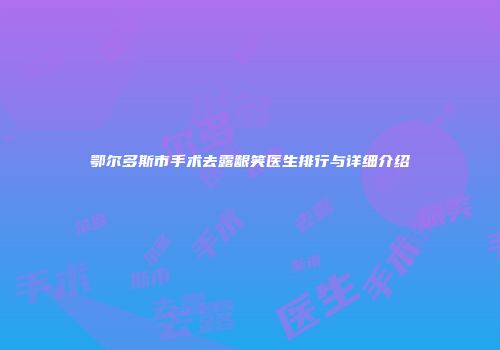 鄂尔多斯市手术去露龈笑医生排行与详细介绍