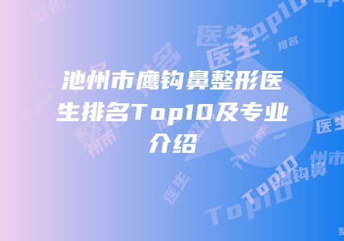 池州市鹰钩鼻整形医生排名Top10及专业介绍